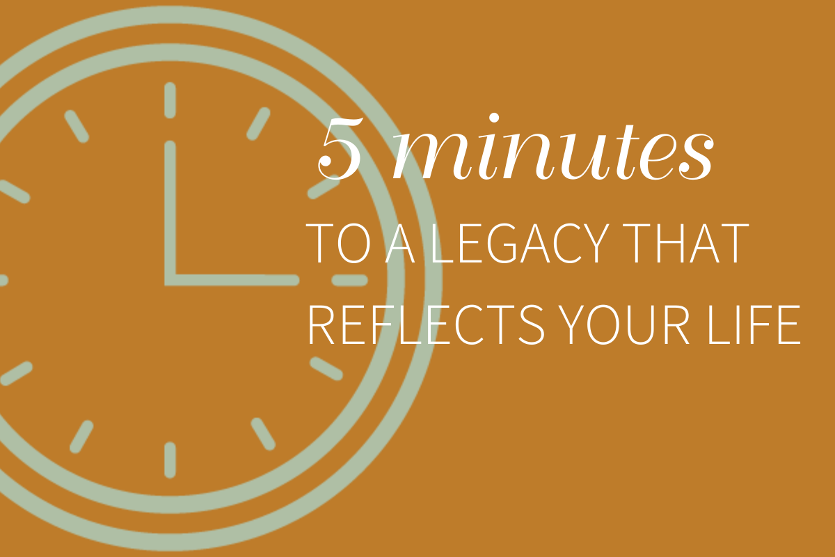 In less than 5 minutes, leave a legacy that reflects your life.